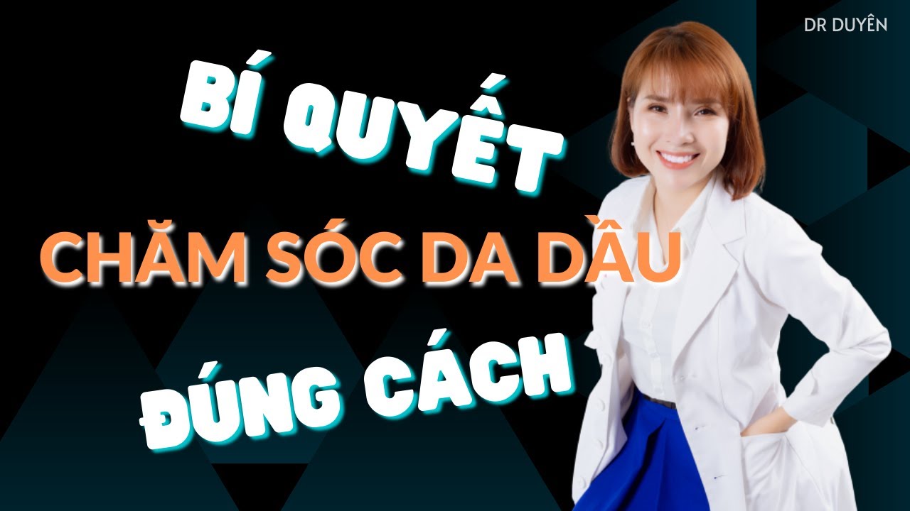 Bí quyết Chăm sóc DA DẦU đúng cách – Người có da dầu phải xem ngay! | Dr Duyên