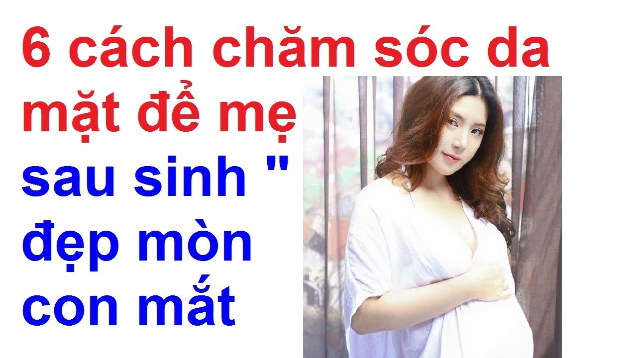 6 cách chăm sóc da mặt để mẹ sau sinh đẹp mòn con mắt/chăm sóc da sau sinh tại nhà