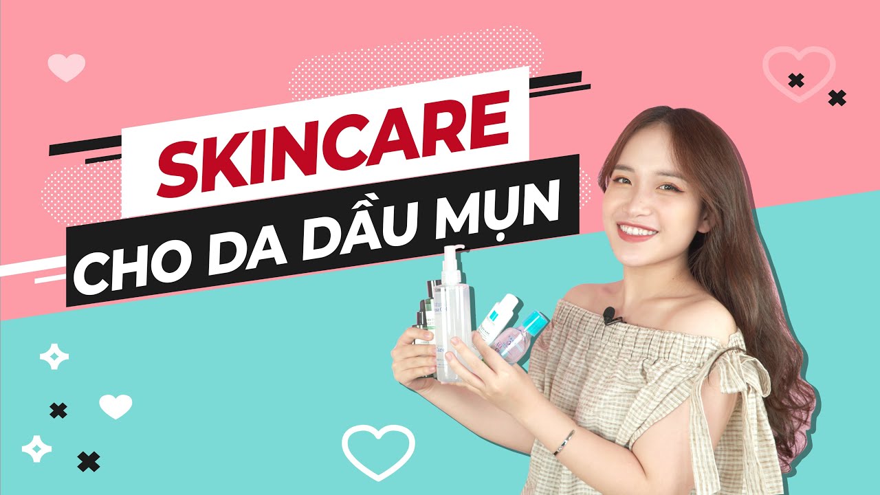 Các Bước Skincare Cho Da Dầu Mụn