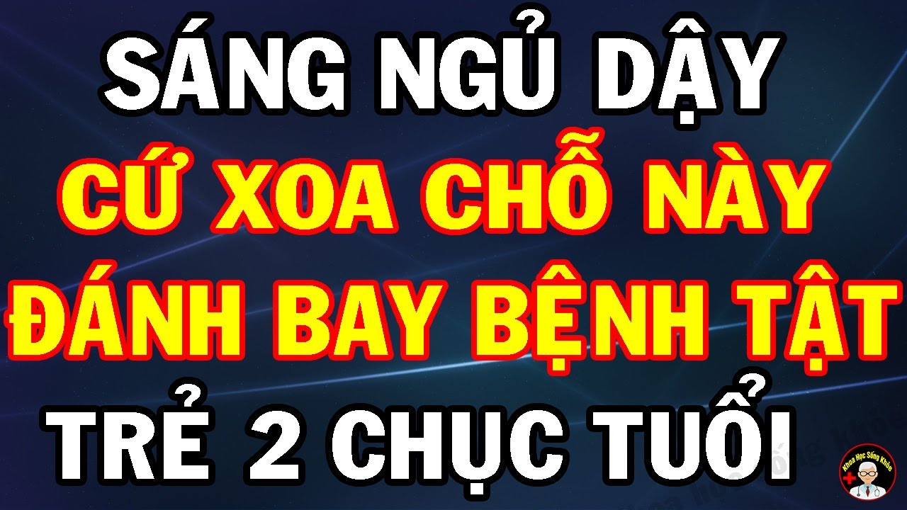 Sáng Ngủ Dậy Chỉ Cần XOA CHỖ NÀY Sẽ TRẺ KHỎE SỐNG LÂU, Cả Đời Không Lo Bệnh Tật