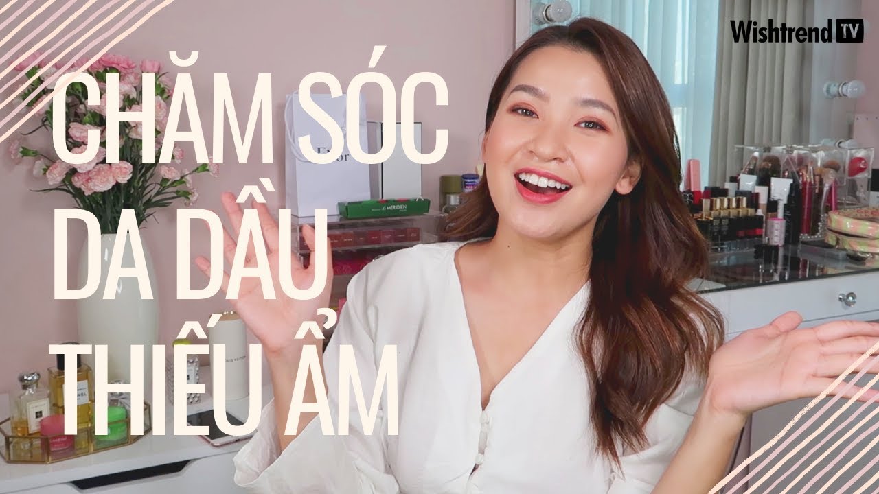 Làm Thế Nào Để Chăm Sóc Da Dầu Thiếu Ẩm? | Host Linh Trương