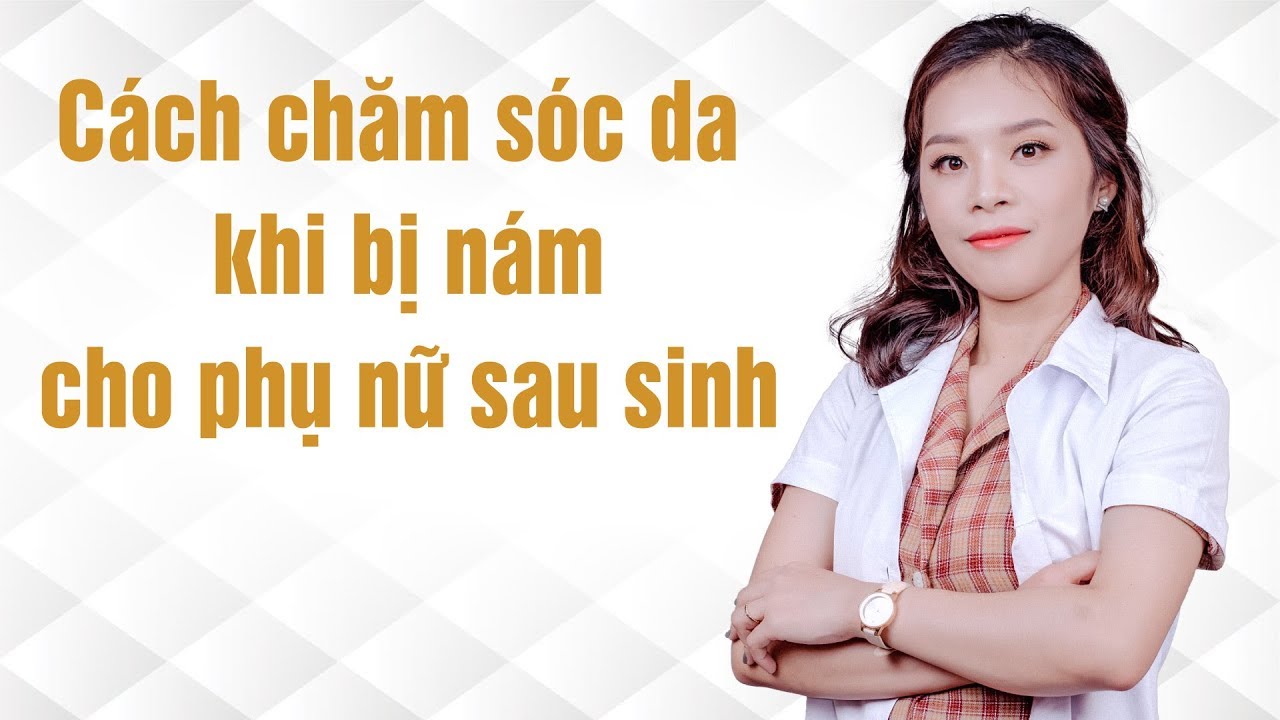 Bài Học Nám Da 13/14 : Cách chăm sóc da khi bị nám cho phụ nữ sau sinh