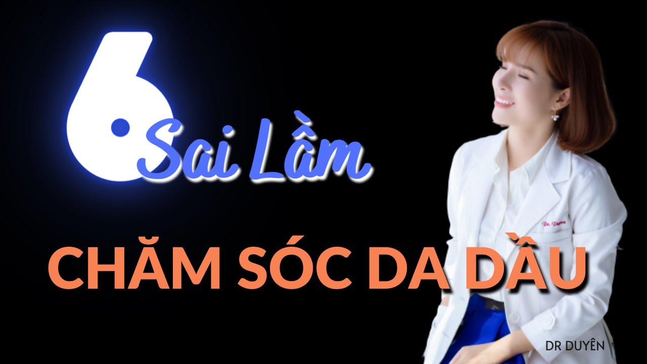 6 Sai lầm chăm sóc DA DẦU, DA NHỜN, DA MỤN | Dr Duyên