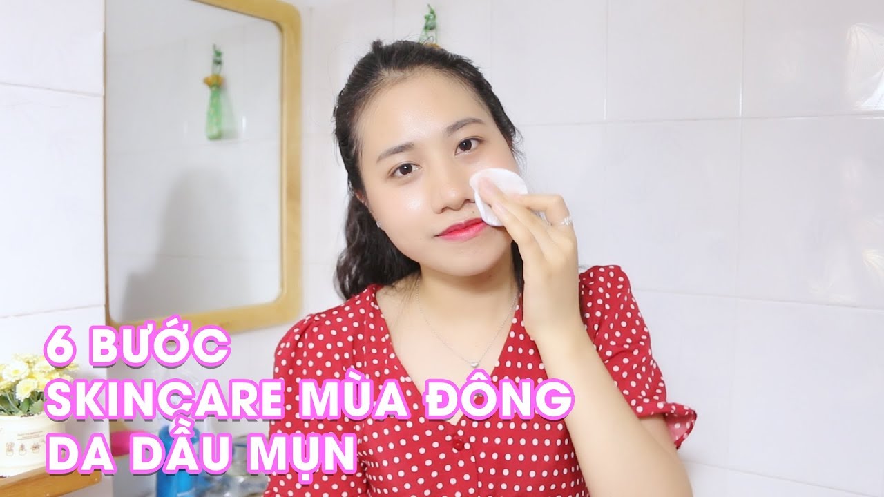 6 bước skincare mùa đông da dầu mụn không thể bỏ qua