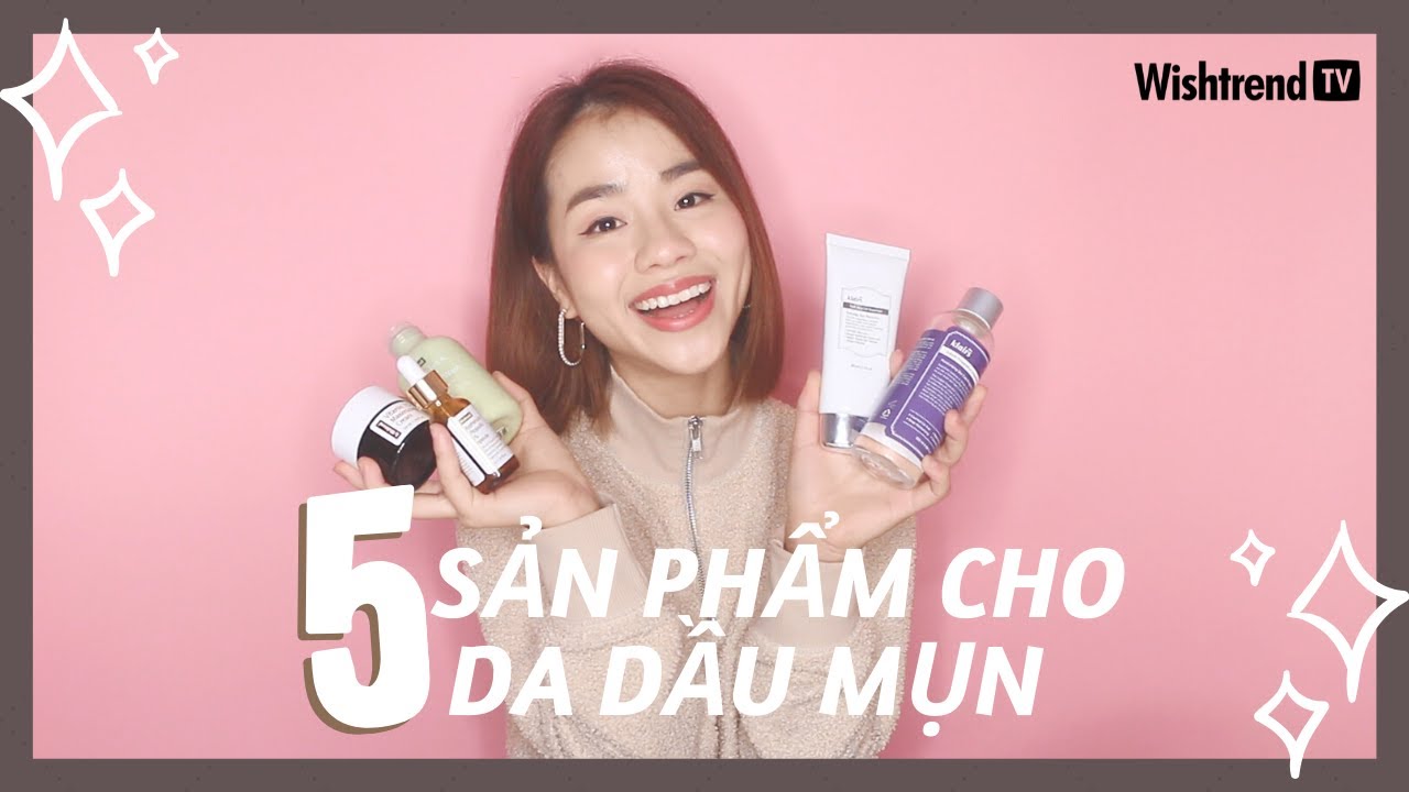 5 Sản Phẩm Dưỡng Da Dành Cho Da Dầu Mụn