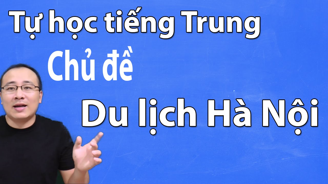 tiếng Trung Du lịch Hà nội | tự học tiếng Trung cấp tốc nhanh nhất