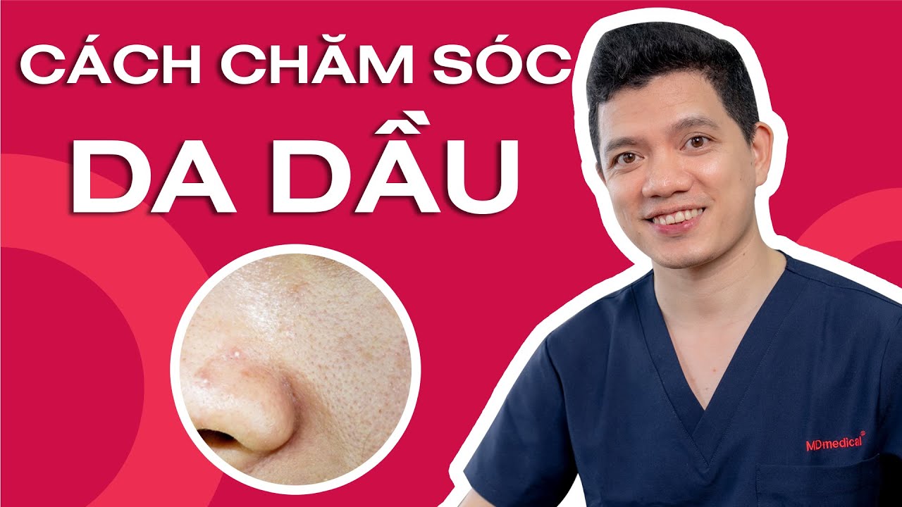 Cách chăm sóc da cho làn da dầu _ Lời khuyên của Dr Quang