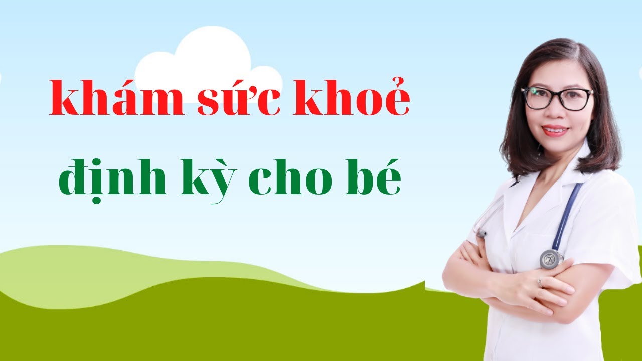 Khám sức khoẻ định kỳ cho bé khi nào????