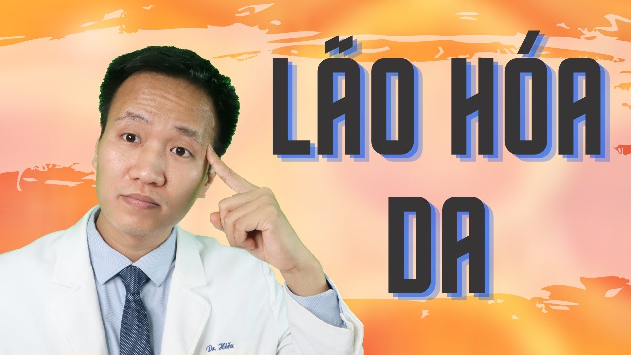 LÃO HÓA DA – Dấu hiệu cho biết da bạn đang lão hóa| Dr Hiếu