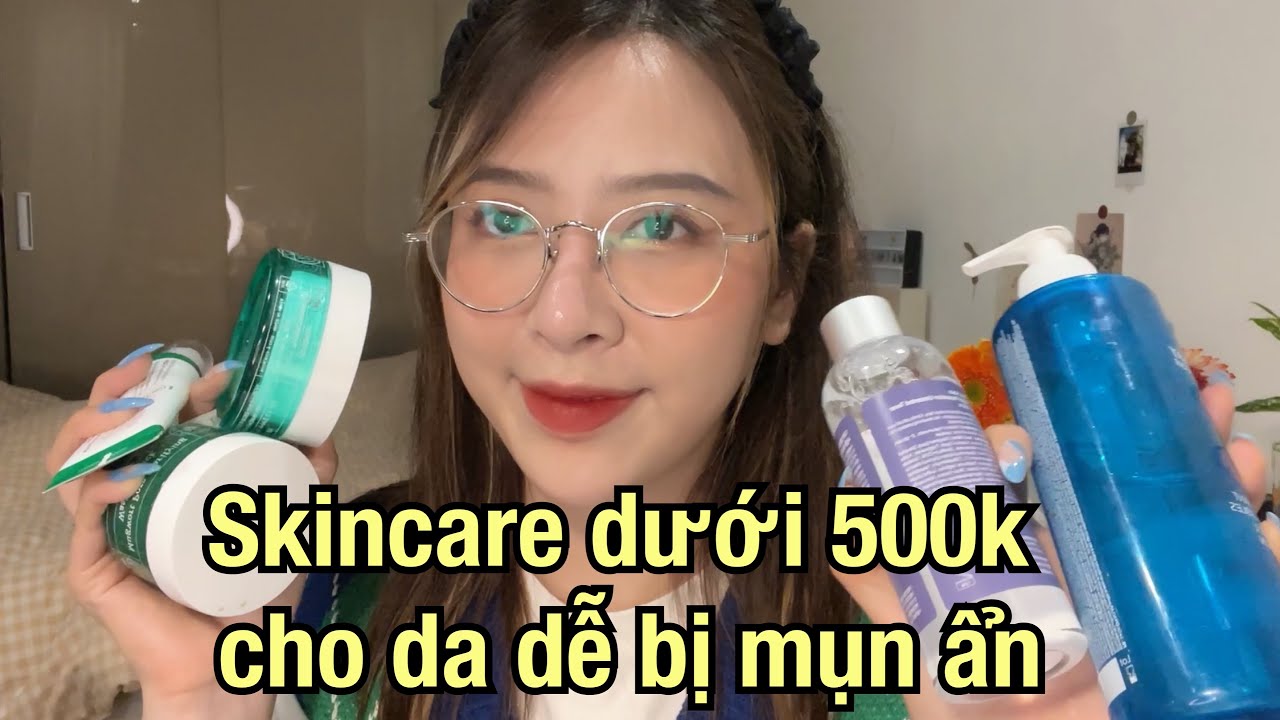 Top Sản Phẩm Skin Care Dưới 500k Cho Da Dễ Bị Mụn Ẩn | MaiHuong Makeup